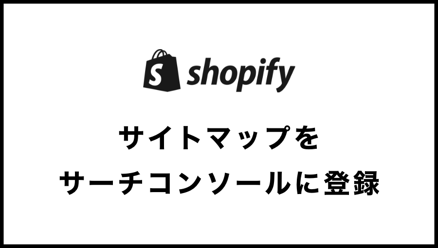【Shopify】サイトマップを作成してサーチコンソールに登録する方法