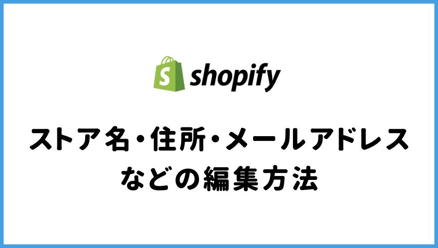 【Shopify】ストア名や住所、メールアドレス等を変更する方法