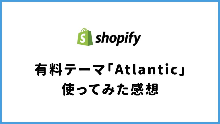 Shopifyの有料テーマAtlanticを実際に使ってみた感想