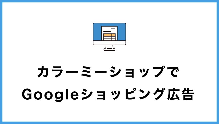 カラーミーでGoogleショッピング広告をやる方法【マーチャントセンターと接続】