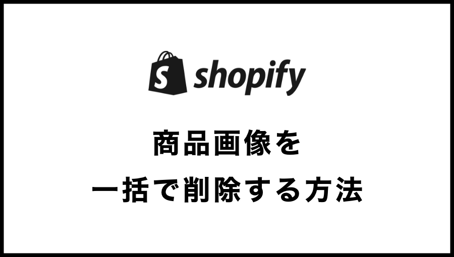 Shopifyの商品画像だけを一括で削除する方法